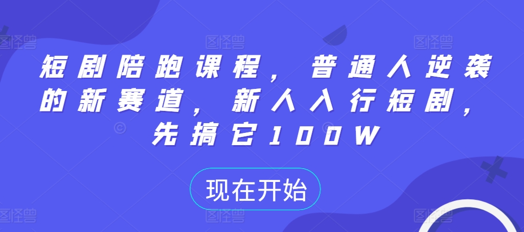 短剧陪跑课程，普通人逆袭的新赛道，新人入行短剧，先搞它100W-识享社