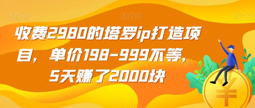 收费2980的塔罗ip打造项目,单价198-999不等,5天赚了2000块【揭秘】-识享社