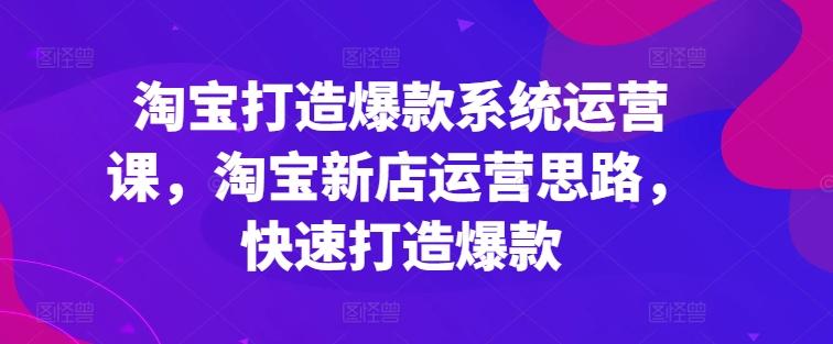 淘宝打造爆款系统运营课,淘宝新店运营思路,快速打造爆款-识享社