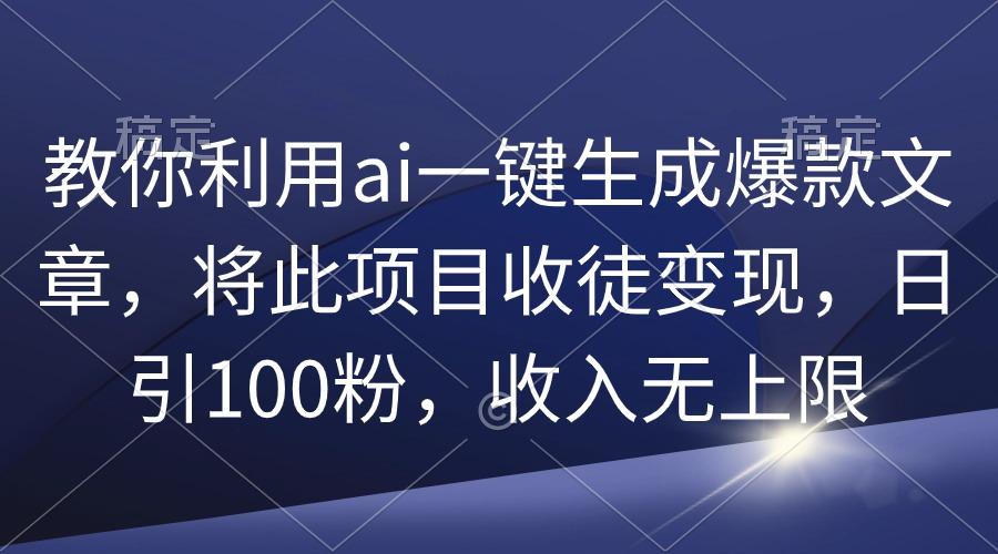 (9495期)教你利用ai一键生成爆款文章，将此项目收徒变现，日引100粉，收入无上限-识享社