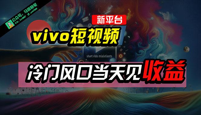 全新平台vivo短视频，新风口AI混剪无脑搬运，冷门风口当天见收益，7天…-识享社