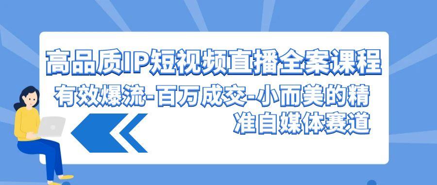 (9591期)高品质 IP短视频直播-全案课程，有效爆流-百万成交-小而美的精准自媒体赛道-识享社