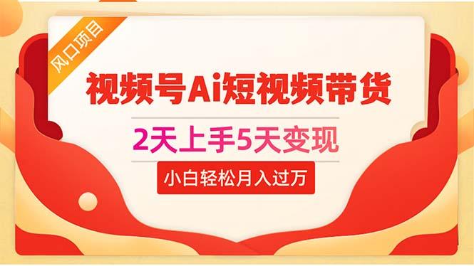 2天上手5天变现视频号Ai短视频带货0粉丝0基础小白轻松月入过万-识享社