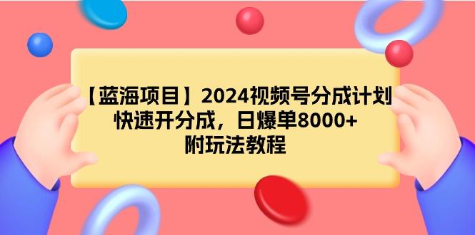 (9308期)【蓝海项目】2024视频号分成计划，快速开分成，日爆单8000+，附玩法教程-识享社