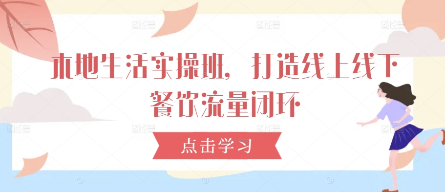 本地生活实操班，打造线上线下餐饮流量闭环-识享社