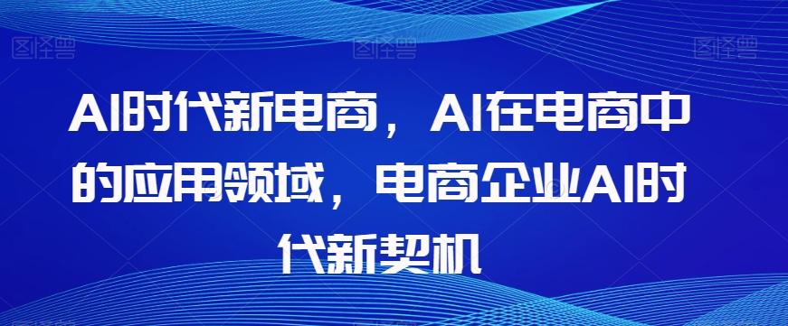 Al时代新电商，Al在电商中的应用领域，电商企业AI时代新契机-识享社