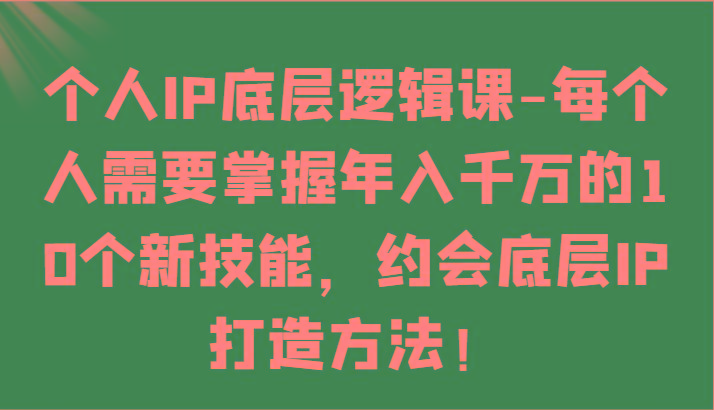 个人IP底层逻辑-掌握年入千万的10个新技能，约会底层IP的打造方法！-识享社