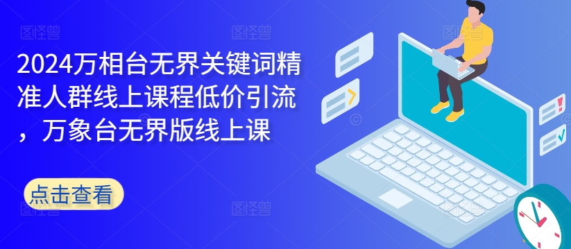 2024万相台无界关键词精准人群线上课程低价引流 ,万象台无界版线上课-识享社