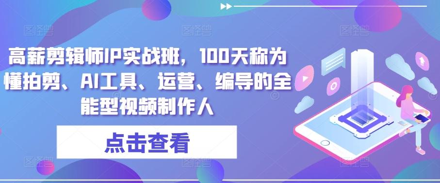 高薪剪辑师IP实战班，100天称为懂拍剪、AI工具、运营、编导的全能型视频制作人-识享社