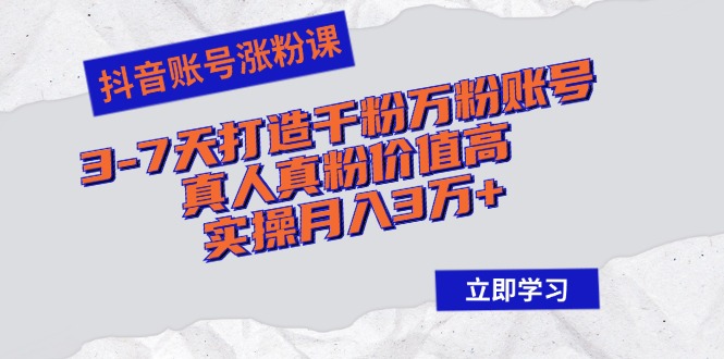 抖音账号涨粉课：3-7天打造千粉万粉账号，真人真粉价值高，实操月入3万+-识享社