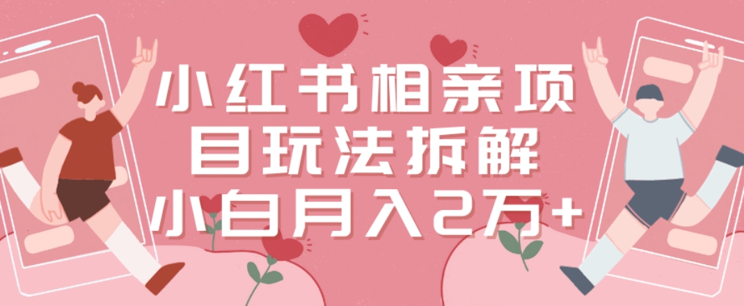 小红书相亲项目玩法拆解，有人通过这个副业项目做到了月收入2万多【揭秘】-识享社