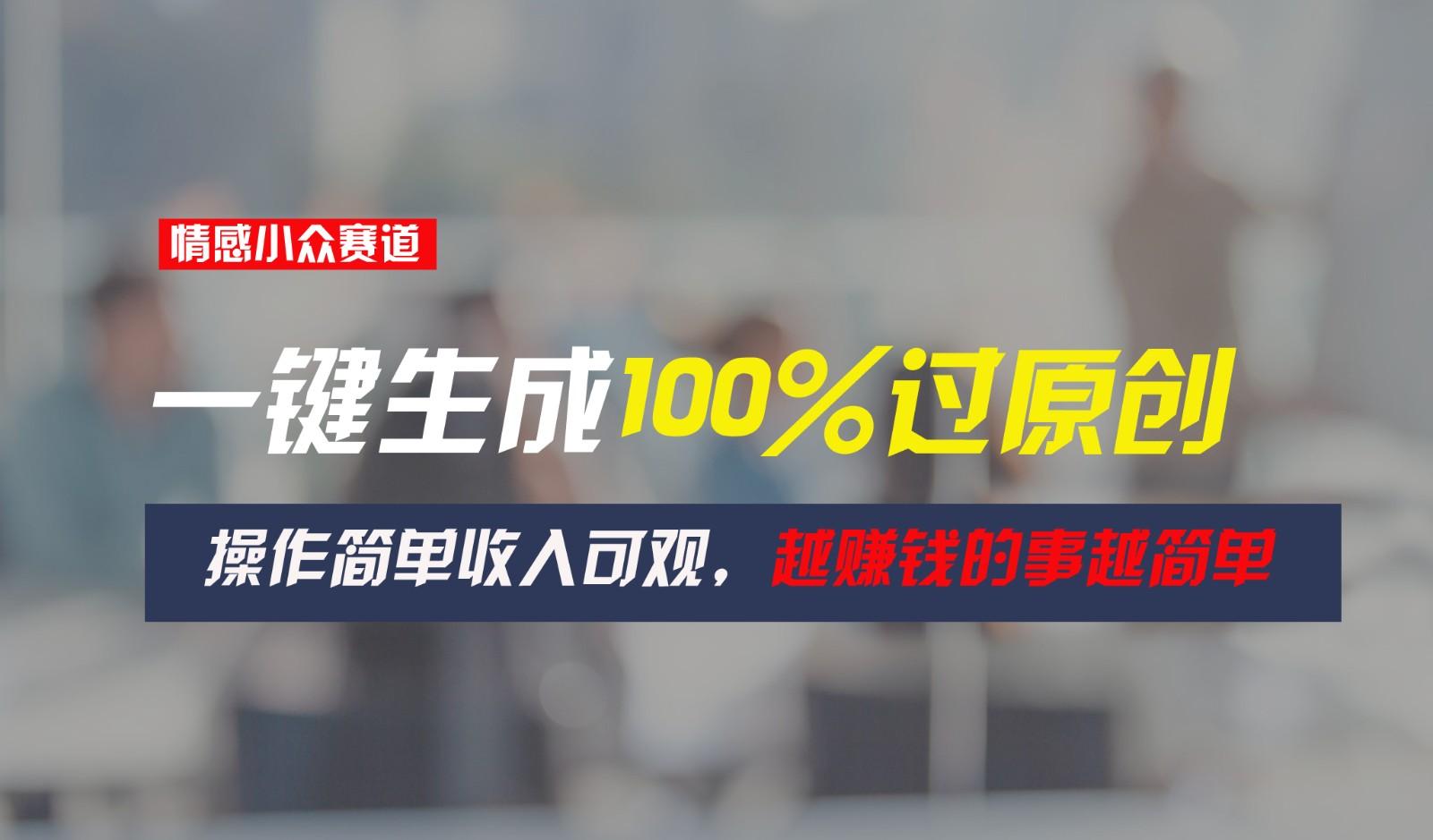 情感小众赛道,一键生成100%过原创,操作简单收入可观,越赚钱的事越简单-识享社