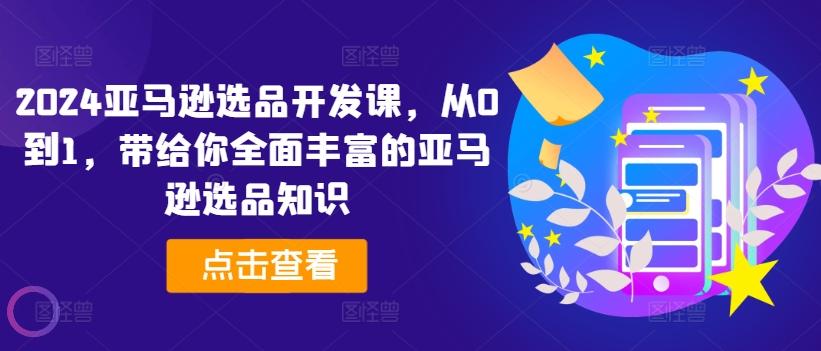 2024亚马逊选品开发课，从0到1，带给你全面丰富的亚马逊选品知识-识享社