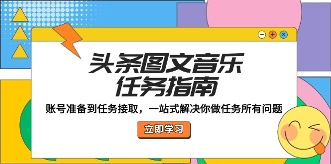 头条图文音乐任务指南:账号准备到任务接取,一站式解决你做任务所有问题-识享社