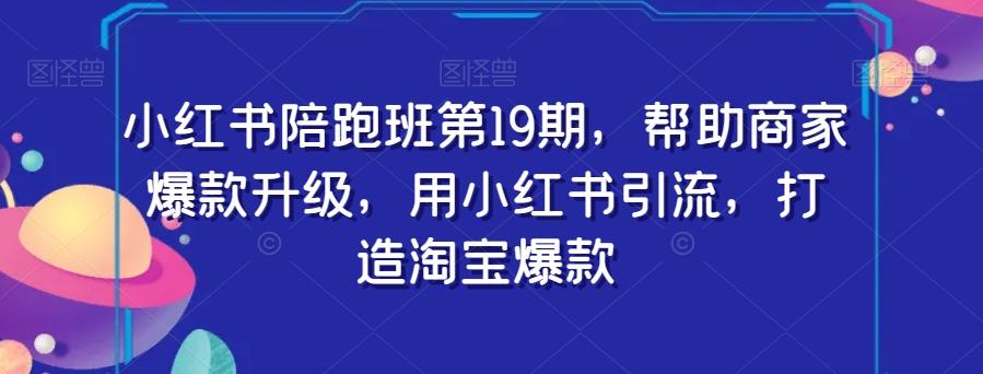 小红书陪跑班第19期,帮助商家爆款升级,用小红书引流,打造淘宝爆款-识享社