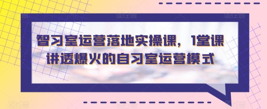 智习室运营落地实操课，1堂课讲透爆火的自习室运营模式-识享社