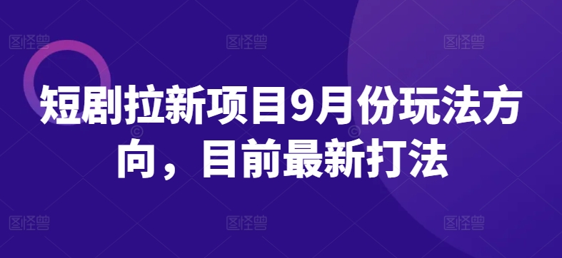 短剧拉新项目9月份玩法方向，目前最新打法-识享社