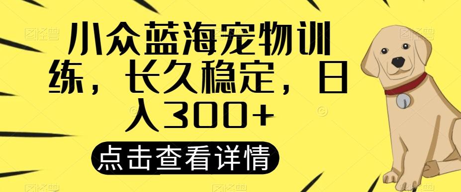 小众蓝海宠物训练，长久稳定，日入300+-识享社
