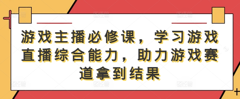 游戏主播必修课，学习游戏直播综合能力，助力游戏赛道拿到结果-识享社