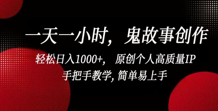 一天一小时，鬼故事创作， 轻松日入1000+， 原创个人高质量IP，手把手教学, 简单易上手【揭秘】-识享社