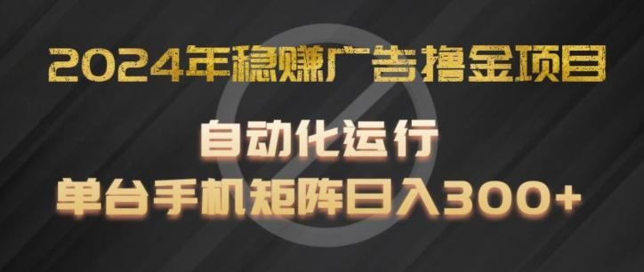 2024年稳赚广告撸金项目，全程自动化运行，单台手机就可以矩阵操作，日入300+【揭秘】-识享社