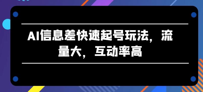 AI信息差快速起号玩法,流量大,互动率高【揭秘】-识享社