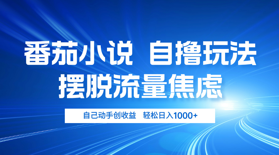 番茄小说自撸玩法 摆脱流量焦虑 日入1000+-识享社