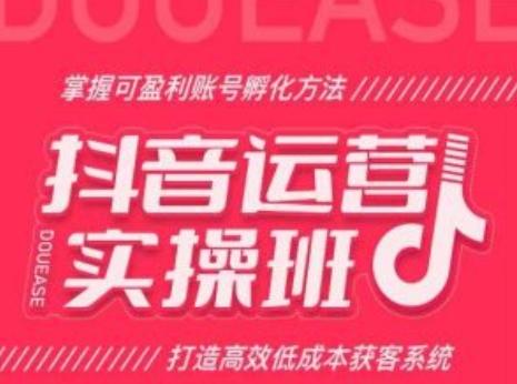 抖音运营实操班，掌握可盈利账号孵化方法，打造高效低成本获客系统-识享社