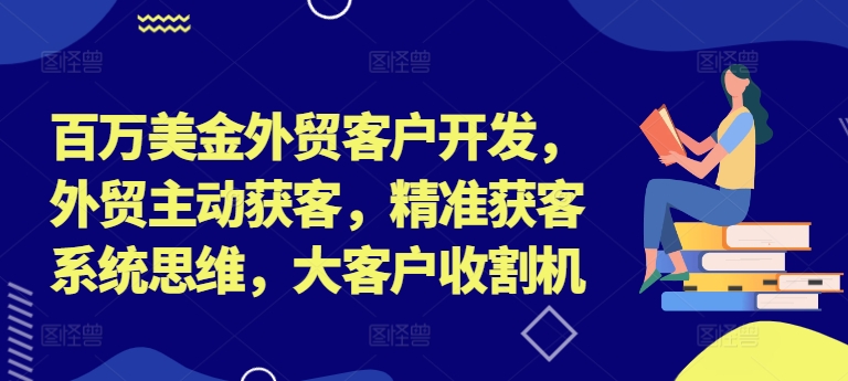 百万美金外贸客户开发,外贸主动获客,精准获客系统思维,大客户收割机-识享社