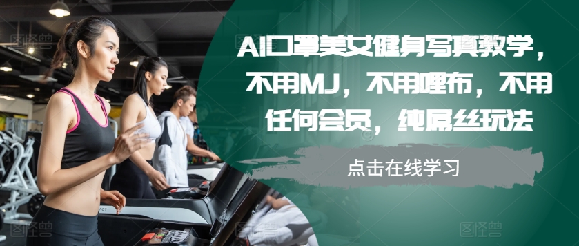 AI口罩美女健身写真教学,不用MJ,不用哩布,不用任何会员,纯屌丝玩法-识享社