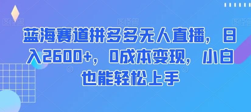 蓝海赛道拼多多无人直播，日入2600+，0成本变现，小白也能轻松上手【揭秘】-识享社