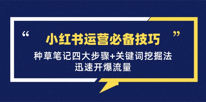 小红书运营必备技巧,种草笔记四大步骤+关键词挖掘法:迅速开爆流量-识享社