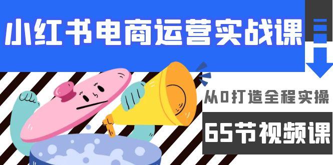 (9724期)小红书电商运营实战课，从0打造全程实操(65节视频课)-识享社