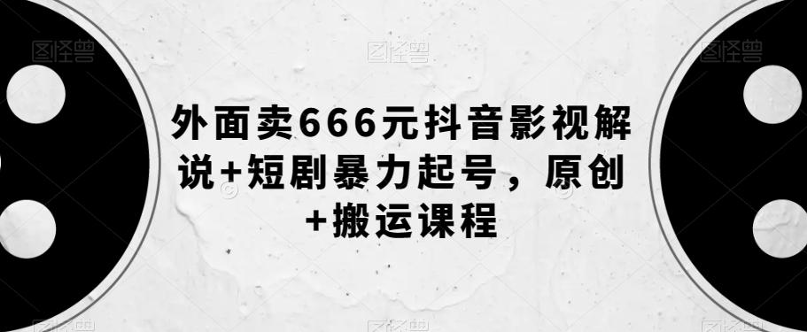 外面卖666元抖音影视解说+短剧暴力起号，原创+搬运课程-识享社