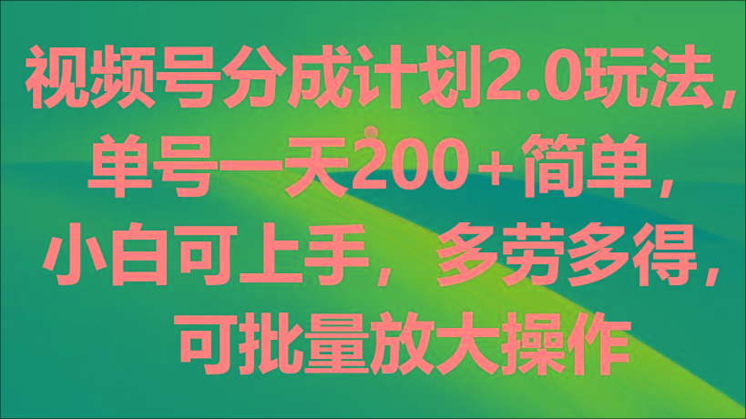 视频号分成计划2.0玩法，单号一天200+简单，小白可上手，多劳多得，可批量放大操作-识享社
