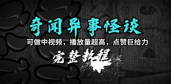 (9363期)奇闻异事怪谈完整教程，可做中视频，播放量超高，点赞巨给力(教程+素材)-识享社