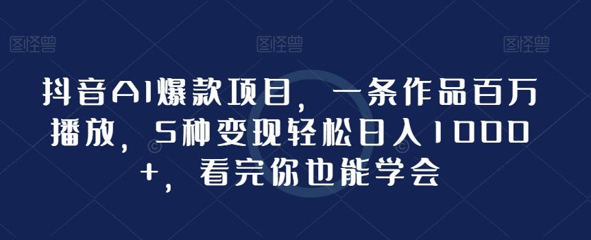 抖音AI爆款项目，一条作品百万播放，5种变现轻松日入1000+，看完你也能学会-识享社