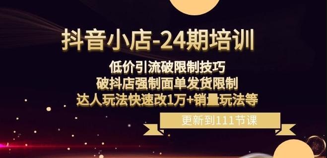 抖音小店-24期:低价引流破限制技巧,破抖店强制面单发货限制,达人玩法快速改1万+销量玩法等-识享社