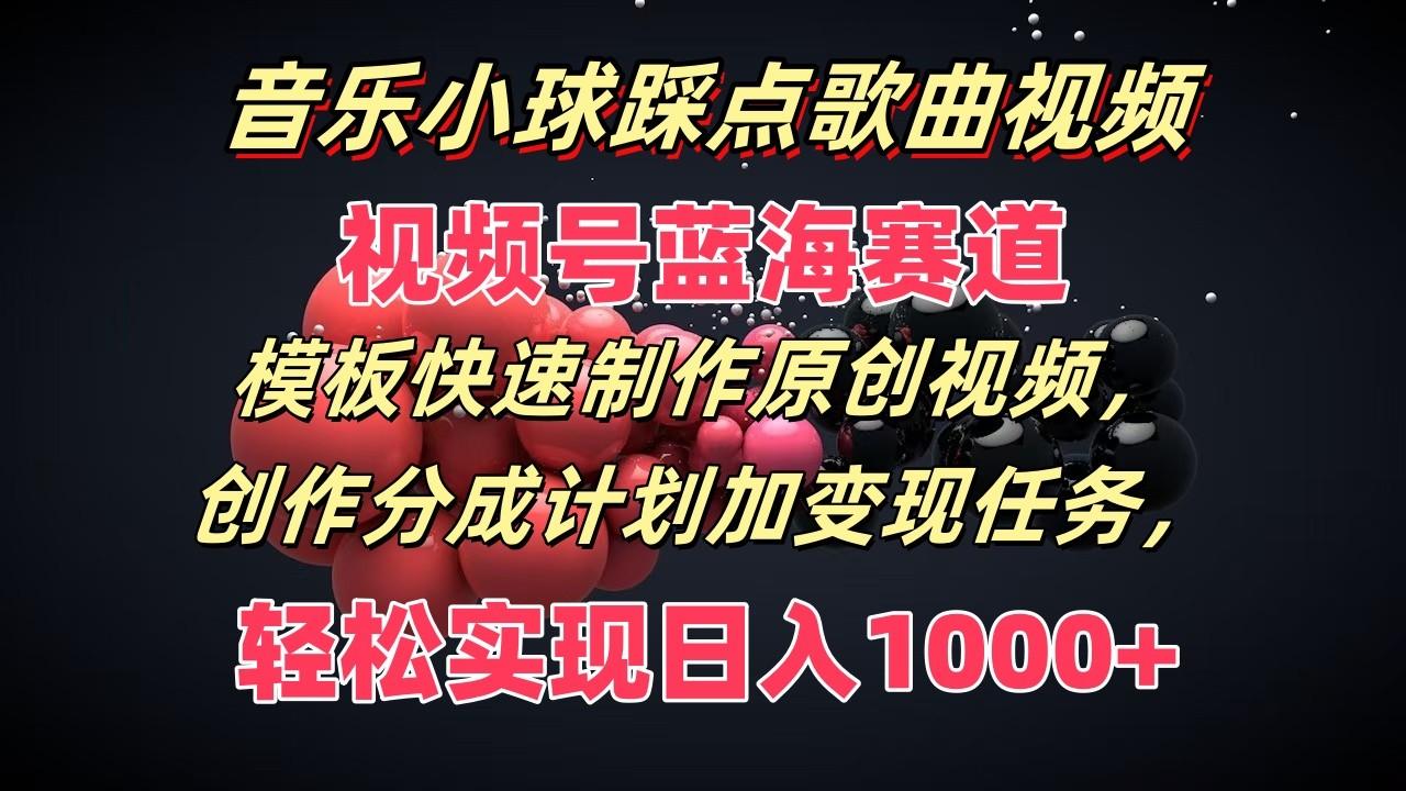 音乐小球踩点歌曲视频,视频号蓝海赛道,模板快速制作原创视频,分成计划加变现任务-识享社