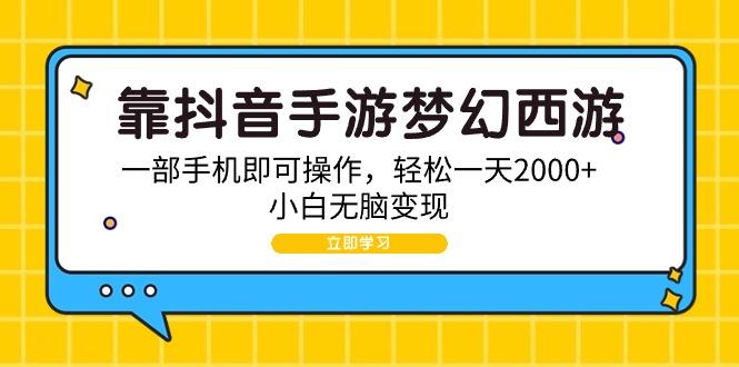 (9452期)靠抖音手游梦幻西游，一部手机即可操作，轻松一天2000+，小白无脑变现-识享社