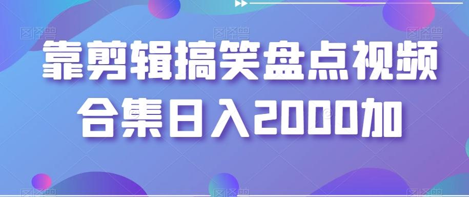靠剪辑搞笑盘点视频合集日入2000加【揭秘】-识享社