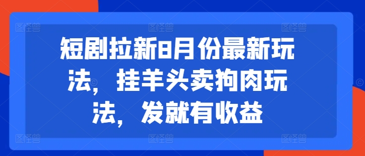 短剧拉新8月份最新玩法,挂羊头卖狗肉玩法,发就有收益-识享社