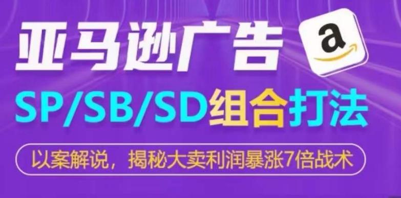 亚马逊SP/SB/SD广告组合打法,揭秘大卖利润暴涨7倍战术-识享社