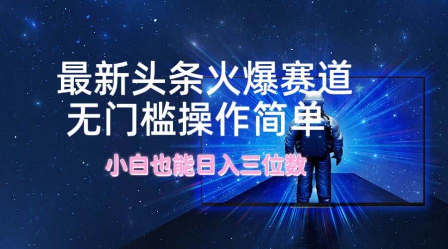 最新头条火爆赛道，无门槛操作简单，小白也能日入三位数-识享社