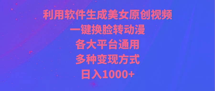 (9482期)利用软件生成美女原创视频，一键换脸转动漫，各大平台通用，多种变现方式-识享社