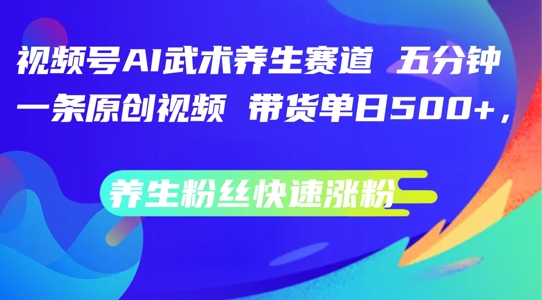 视频号AI武术养生赛道,五分钟一条原创视频,带货单日几张,养生粉丝快速涨粉【揭秘】-识享社