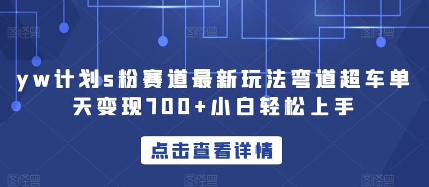 yw计划s粉赛道最新玩法弯道超车单天变现700+小白轻松上手-识享社