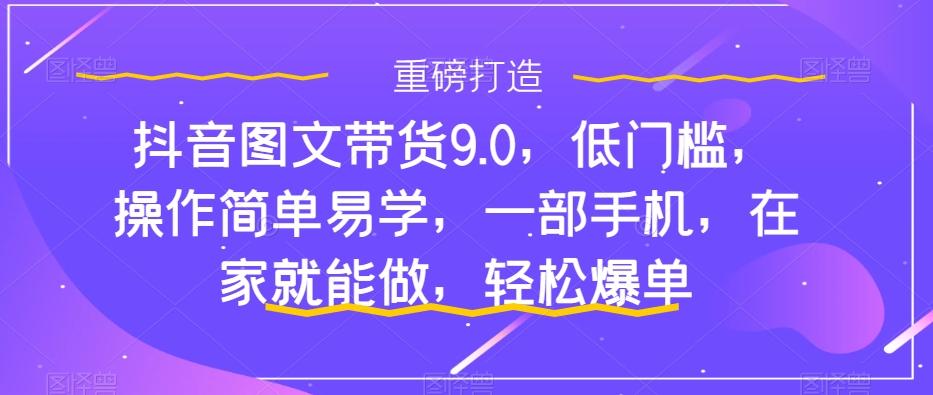 抖音图文带货9.0完整教程：新手0基础入门，一部手机在家操作，轻松爆单-识享社