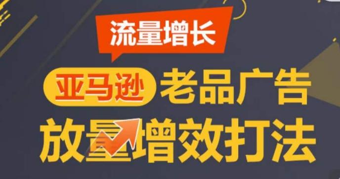亚马逊流量增长-老品广告放量增效打法，循序渐进，打造更多TOP listing​-识享社