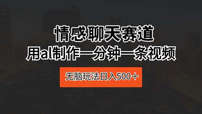 情感聊天赛道 用al制作一分钟一条视频 无脑玩法日入500+-识享社